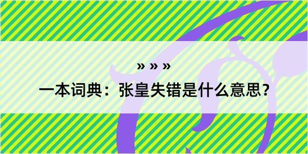 一本词典：张皇失错是什么意思？