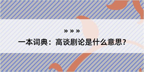 一本词典：高谈剧论是什么意思？