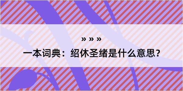 一本词典：绍休圣绪是什么意思？