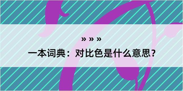 一本词典：对比色是什么意思？