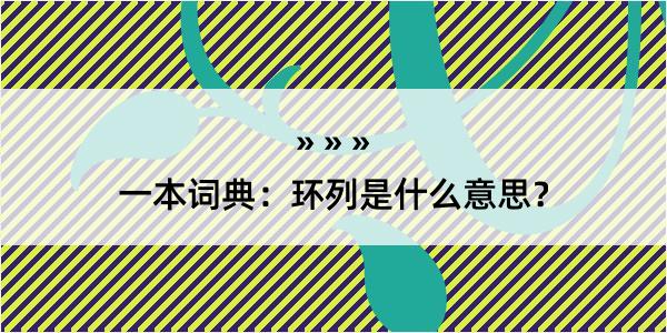 一本词典：环列是什么意思？