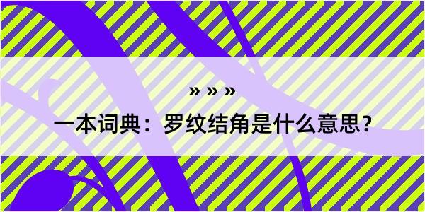 一本词典：罗纹结角是什么意思？