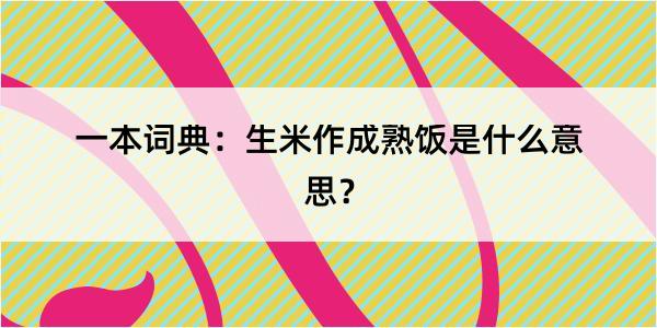 一本词典：生米作成熟饭是什么意思？