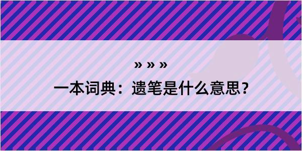 一本词典：遗笔是什么意思？