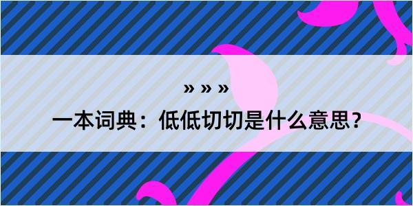 一本词典：低低切切是什么意思？