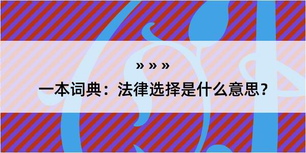 一本词典：法律选择是什么意思？