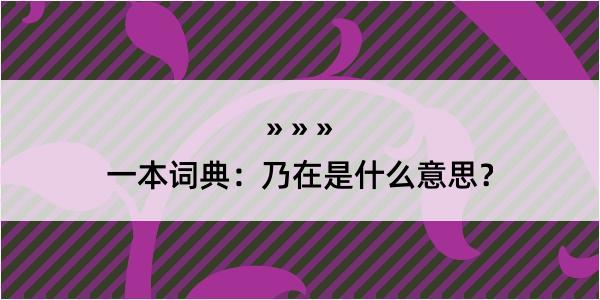 一本词典：乃在是什么意思？