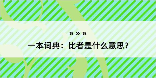 一本词典：比者是什么意思？