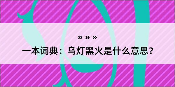 一本词典：乌灯黑火是什么意思？