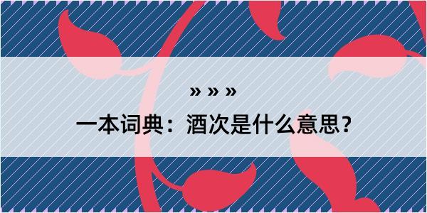 一本词典：酒次是什么意思？