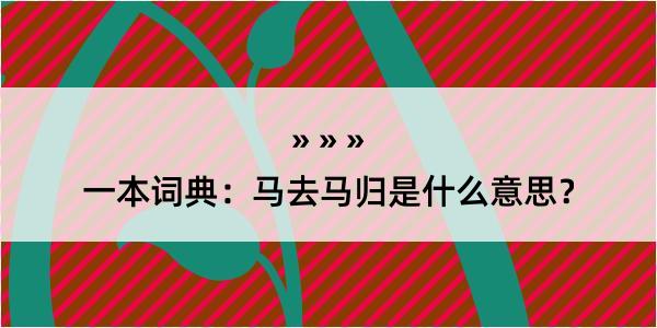 一本词典：马去马归是什么意思？