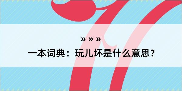 一本词典：玩儿坏是什么意思？