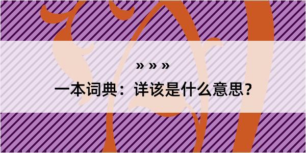 一本词典：详该是什么意思？