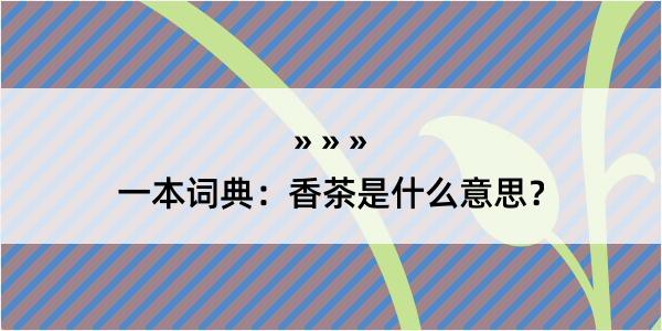 一本词典：香茶是什么意思？