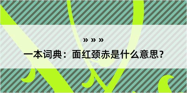 一本词典：面红颈赤是什么意思？