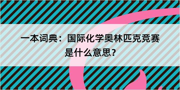 一本词典：国际化学奥林匹克竞赛是什么意思？