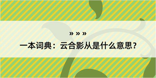 一本词典：云合影从是什么意思？