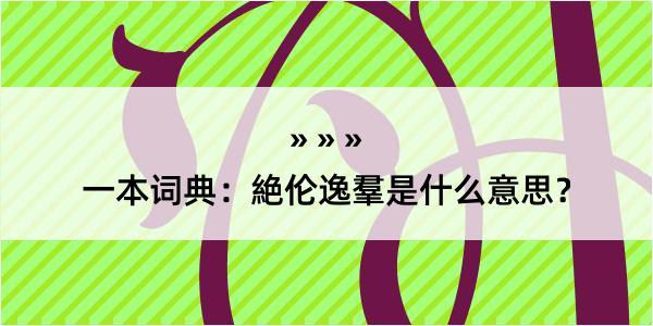 一本词典：絶伦逸羣是什么意思？