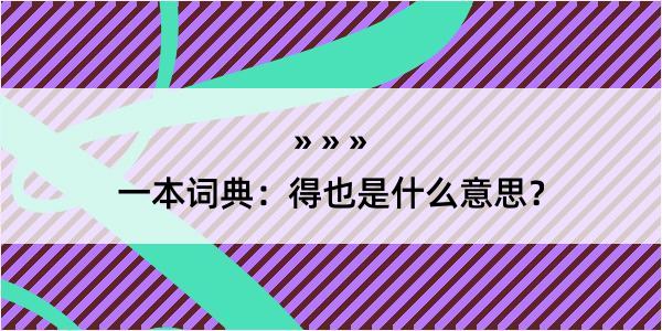 一本词典：得也是什么意思？