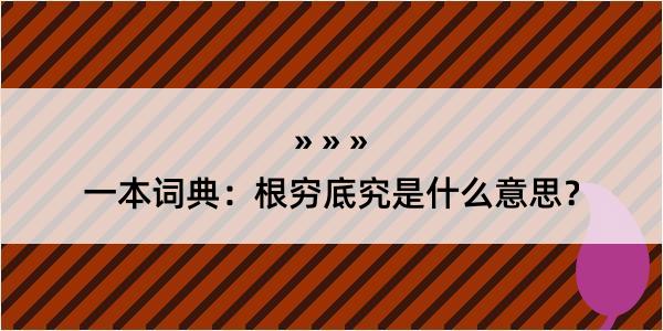 一本词典：根穷底究是什么意思？