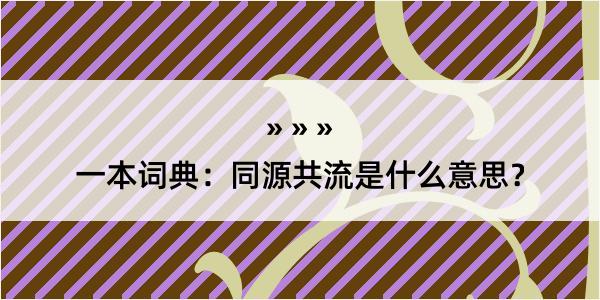 一本词典：同源共流是什么意思？