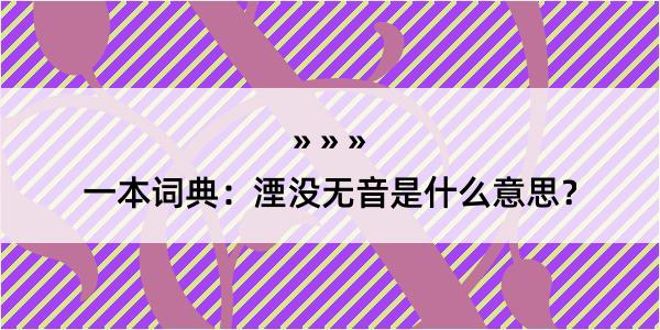 一本词典：湮没无音是什么意思？