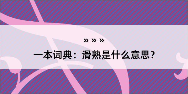 一本词典：滑熟是什么意思？