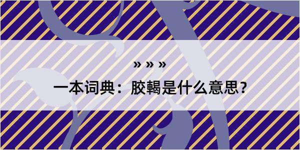 一本词典：胶輵是什么意思？