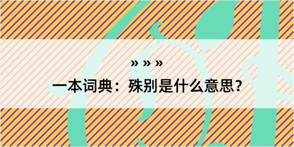 一本词典：殊别是什么意思？