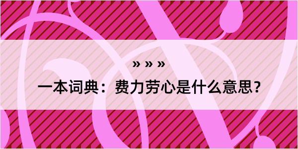 一本词典：费力劳心是什么意思？