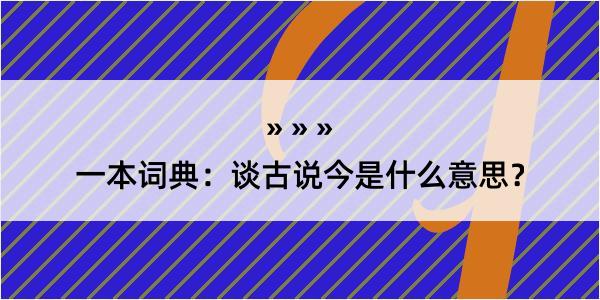 一本词典：谈古说今是什么意思？