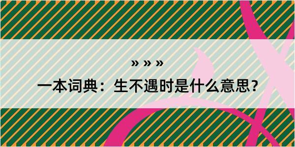 一本词典：生不遇时是什么意思？