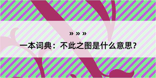 一本词典：不此之图是什么意思？