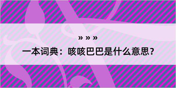 一本词典：咳咳巴巴是什么意思？