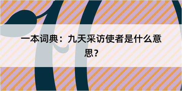 一本词典：九天采访使者是什么意思？