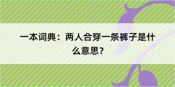 一本词典：两人合穿一条裤子是什么意思？