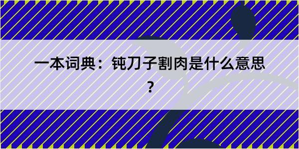 一本词典：钝刀子割肉是什么意思？