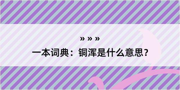 一本词典：铜浑是什么意思？