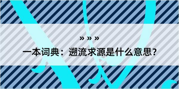 一本词典：遡流求源是什么意思？