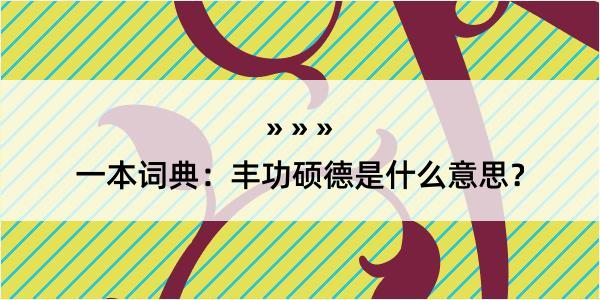 一本词典：丰功硕德是什么意思？