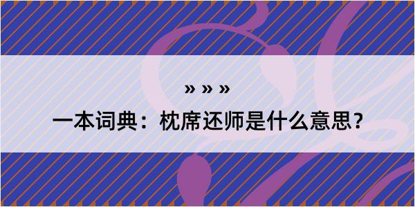 一本词典：枕席还师是什么意思？