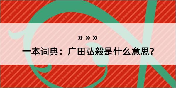 一本词典：广田弘毅是什么意思？