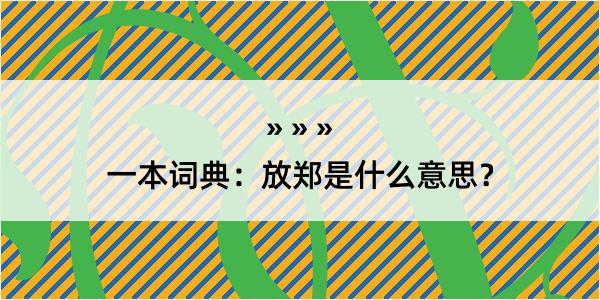 一本词典：放郑是什么意思？