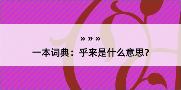 一本词典：乎来是什么意思？