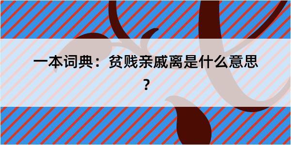 一本词典：贫贱亲戚离是什么意思？