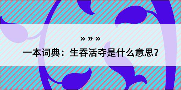 一本词典：生吞活夺是什么意思？