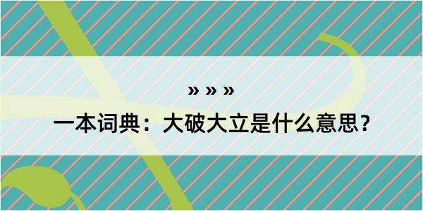 一本词典：大破大立是什么意思？