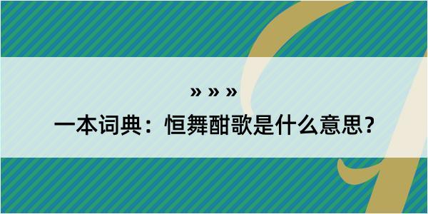 一本词典：恒舞酣歌是什么意思？