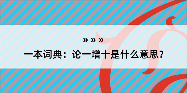 一本词典：论一增十是什么意思？