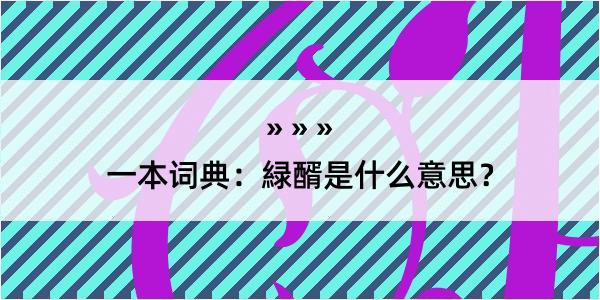 一本词典：緑醑是什么意思？